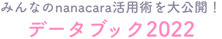 みんなのnanacara活用術を大公開！ データブック2022